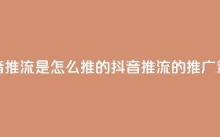 抖音推流是怎么推的(抖音推流的推广策略)