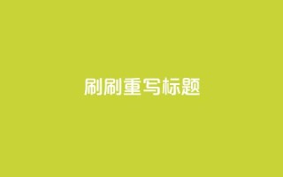 dy0.01刷1000(刷1000dy0.01重写标题)